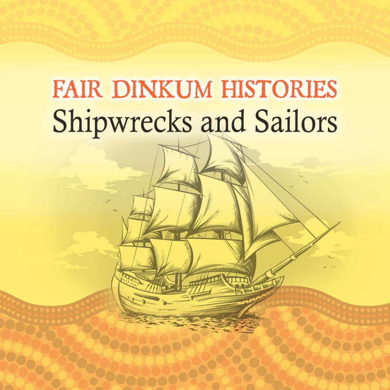 Fair Dinkum Histories 1 -  Shipwreck, Sailors & 60,000 Years Before 1788